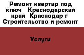 Ремонт квартир под ключ - Краснодарский край, Краснодар г. Строительство и ремонт » Услуги   